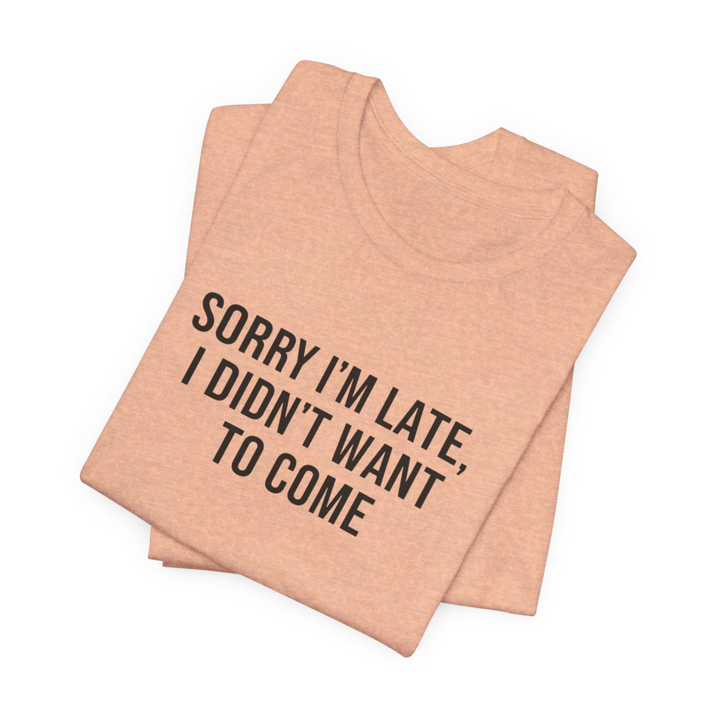 Sorry I'm Late I Didn't Want To Come Tee | funny introvert shirt, social anxiety t-shirt