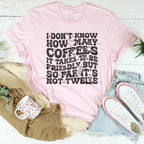 I Don't Know How Many Coffees It Takes To Be  Friendly Tee