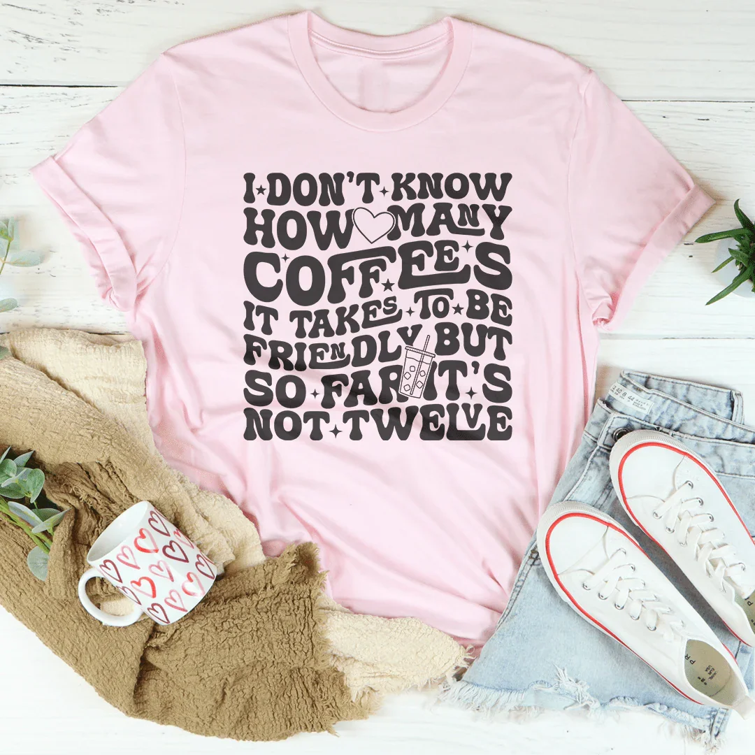 I Don't Know How Many Coffees It Takes To Be  Friendly Tee